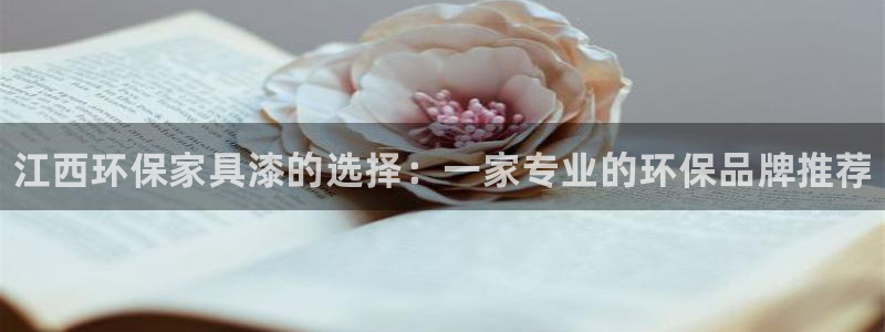 杏耀注册网址：江西环保家具漆的选择：一家专业的环保品牌推荐